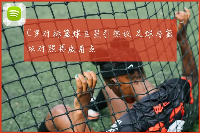 C罗对标篮球巨星引热议 足球与篮坛对照再成看点