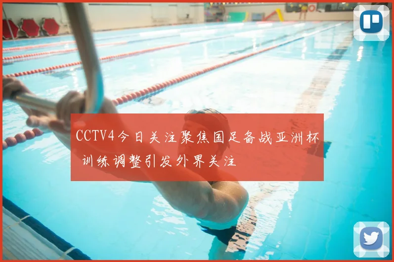 CCTV4今日关注聚焦国足备战亚洲杯 训练调整引发外界关注