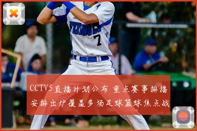 CCTV5直播计划公布 重点赛事排播安排出炉覆盖多场足球篮球焦点战