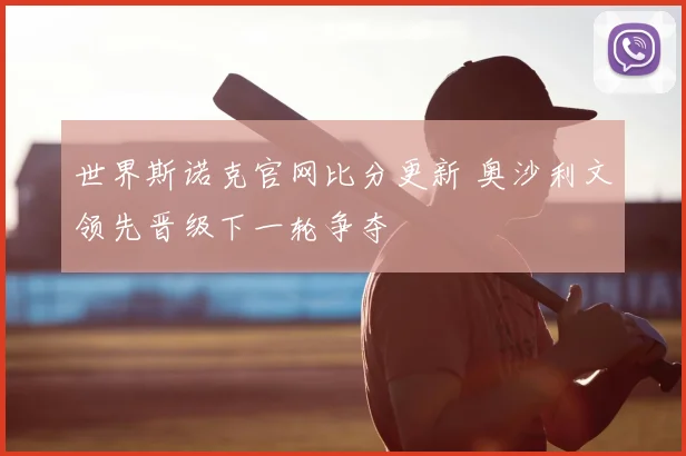 世界斯诺克官网比分更新 奥沙利文领先晋级下一轮争夺