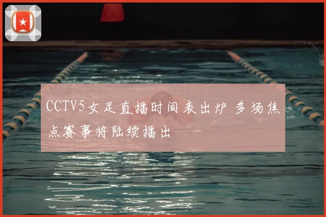 CCTV5女足直播时间表出炉 多场焦点赛事将陆续播出