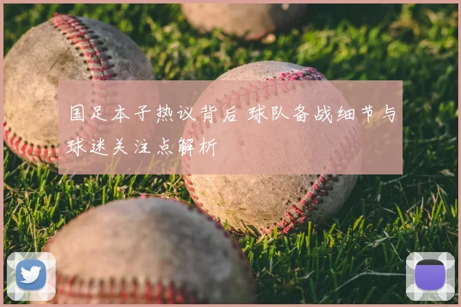 国足本子热议背后 球队备战细节与球迷关注点解析