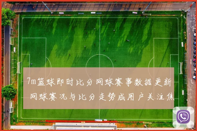 7m篮球即时比分网球赛事数据更新 网球赛况与比分走势成用户关注焦点