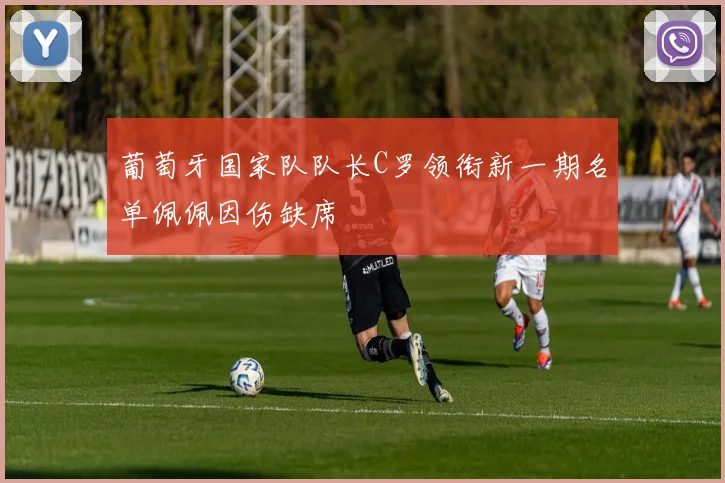 葡萄牙国家队队长C罗领衔新一期名单佩佩因伤缺席