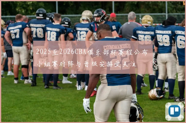 2025至2026CBA俱乐部杯赛程公布 小组赛对阵与晋级安排受关注