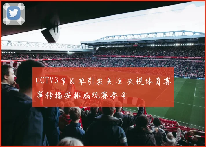 CCTV3节目单引发关注 央视体育赛事转播安排成观赛参考