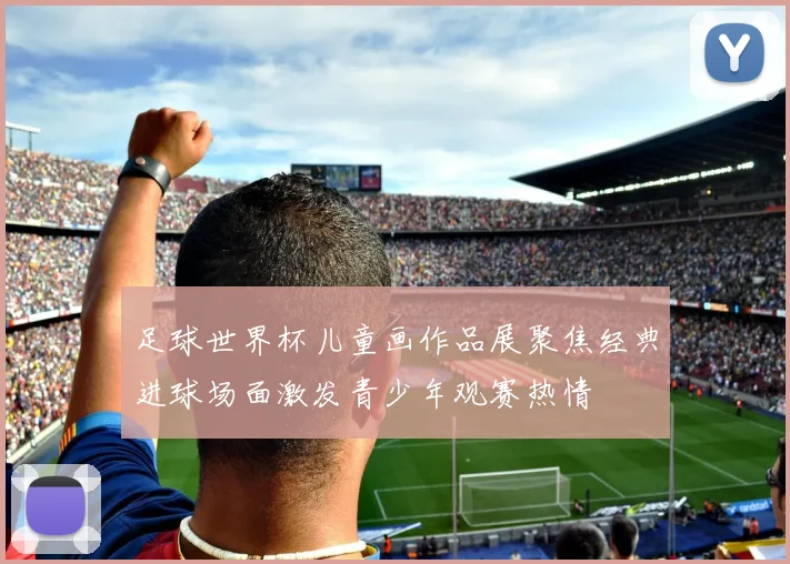 足球世界杯儿童画作品展聚焦经典进球场面激发青少年观赛热情