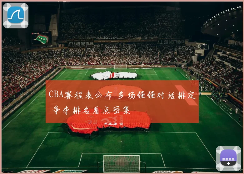 CBA赛程表公布 多场强强对话排定 争夺排名看点密集