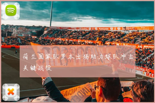 荷兰国家队罗本出场助力球队冲击关键战役