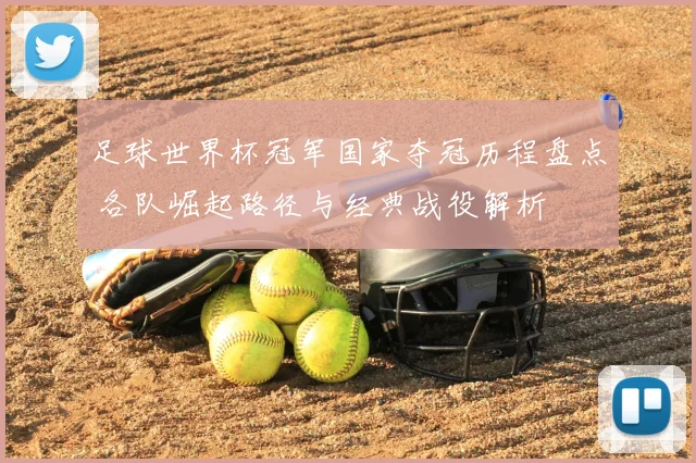 足球世界杯冠军国家夺冠历程盘点 各队崛起路径与经典战役解析