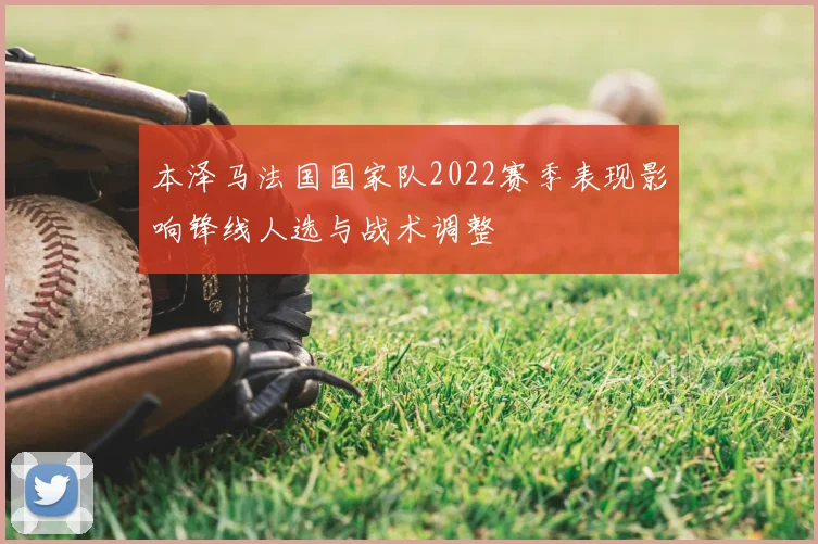 本泽马法国国家队2022赛季表现影响锋线人选与战术调整