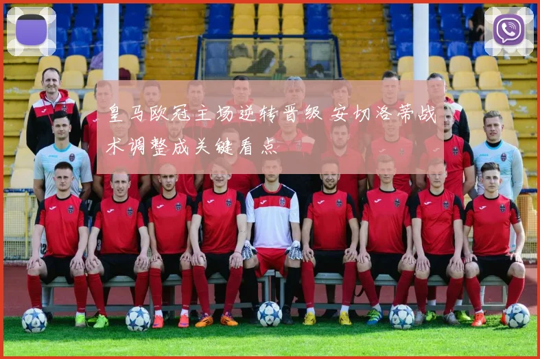 皇马欧冠主场逆转晋级 安切洛蒂战术调整成关键看点