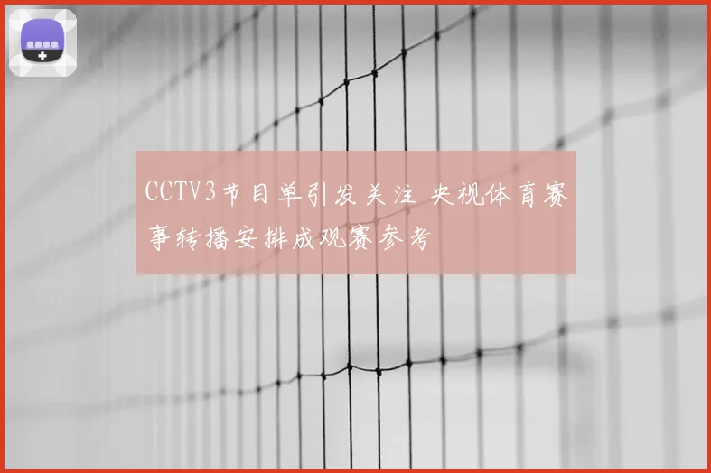 CCTV3节目单引发关注 央视体育赛事转播安排成观赛参考