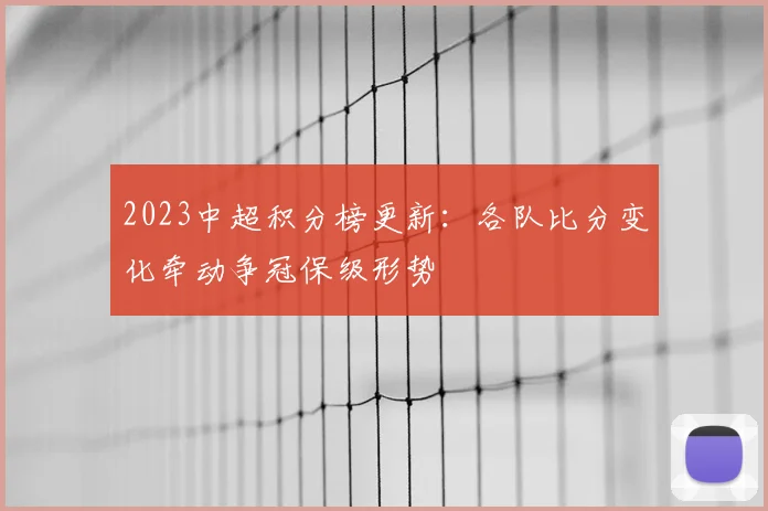 2023中超积分榜更新:各队比分变化牵动争冠保级形势