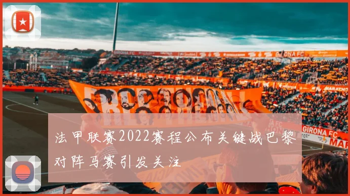 法甲联赛2022赛程公布关键战巴黎对阵马赛引发关注