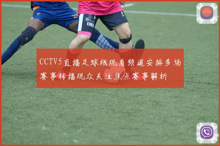 CCTV5直播足球线观看频道安排多场赛事转播观众关注焦点赛事解析
