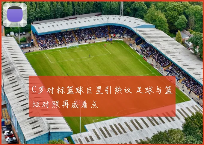 C罗对标篮球巨星引热议 足球与篮坛对照再成看点