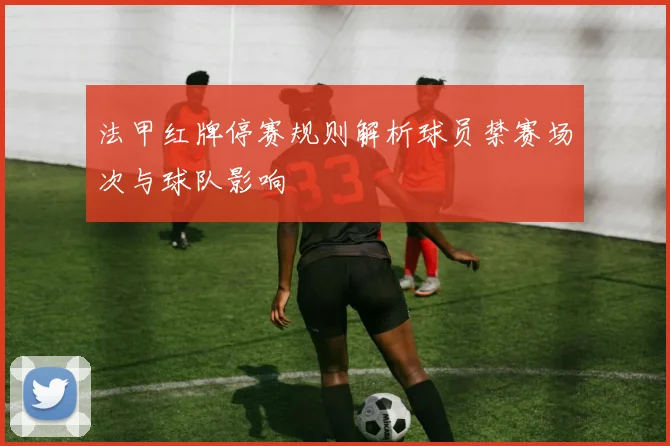 法甲红牌停赛规则解析球员禁赛场次与球队影响
