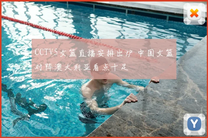 CCTV5女篮直播安排出炉 中国女篮对阵澳大利亚看点十足