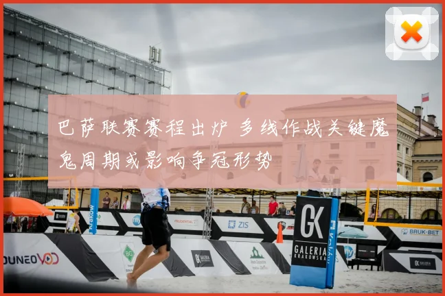 巴萨联赛赛程出炉 多线作战关键魔鬼周期或影响争冠形势