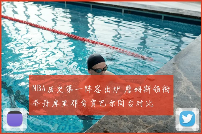 NBA历史第一阵容出炉 詹姆斯领衔乔丹库里邓肯贾巴尔同台对比