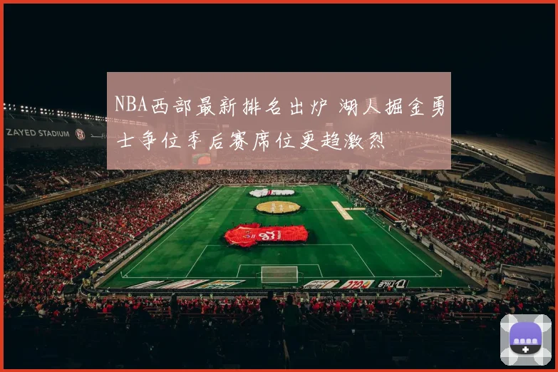 NBA西部最新排名出炉 湖人掘金勇士争位季后赛席位更趋激烈