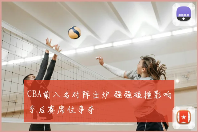 CBA前八名对阵出炉 强强碰撞影响季后赛席位争夺