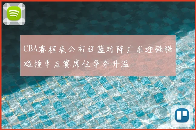 CBA赛程表公布辽篮对阵广东迎强强碰撞季后赛席位争夺升温