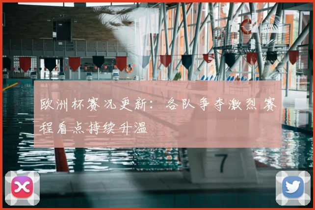 欧洲杯赛况更新:各队争夺激烈 赛程看点持续升温