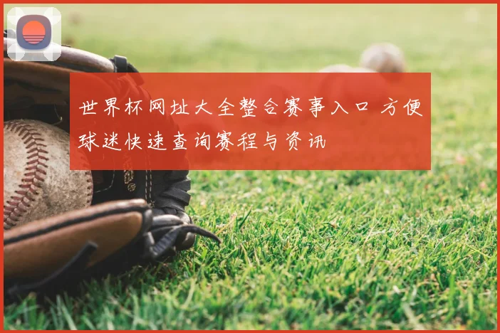 世界杯网址大全整合赛事入口 方便球迷快速查询赛程与资讯