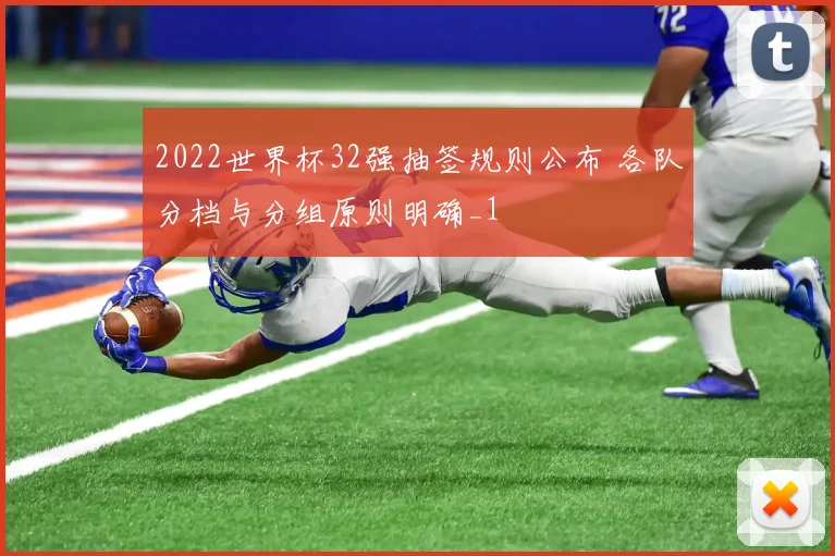 2022世界杯32强抽签规则公布 各队分档与分组原则明确_1
