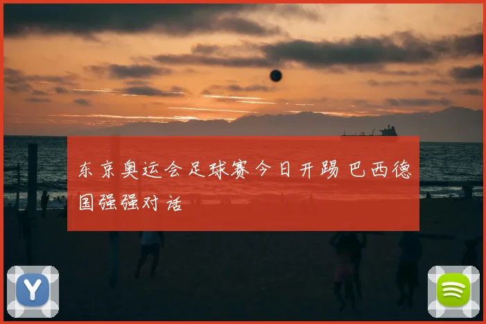 东京奥运会足球赛今日开踢 巴西德国强强对话