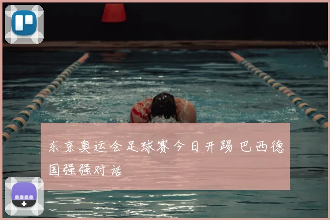 东京奥运会足球赛今日开踢 巴西德国强强对话