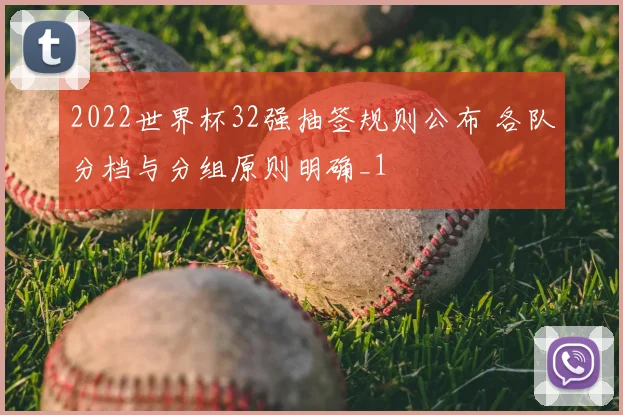 2022世界杯32强抽签规则公布 各队分档与分组原则明确_1