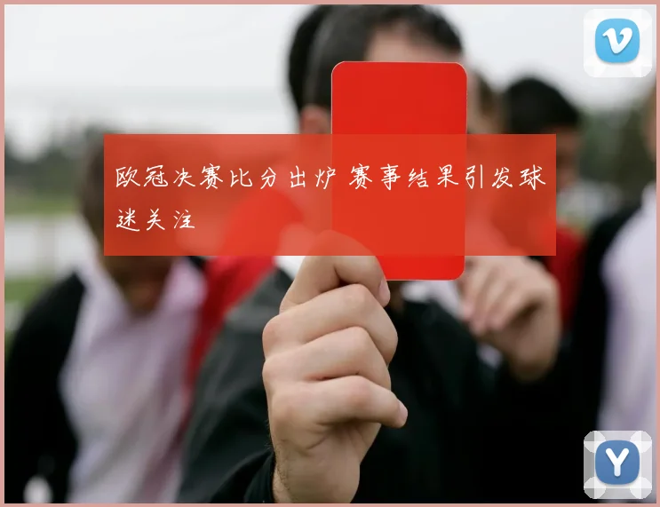欧冠决赛比分出炉 赛事结果引发球迷关注